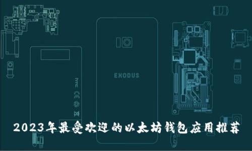 2023年最受欢迎的以太坊钱包应用推荐