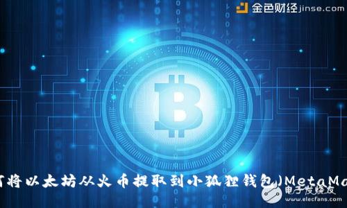 如何将以太坊从火币提取到小狐狸钱包（MetaMask）