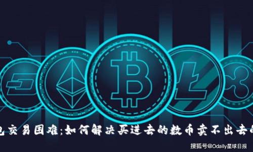 TP钱包交易困难：如何解决买进去的数币卖不出去的问题