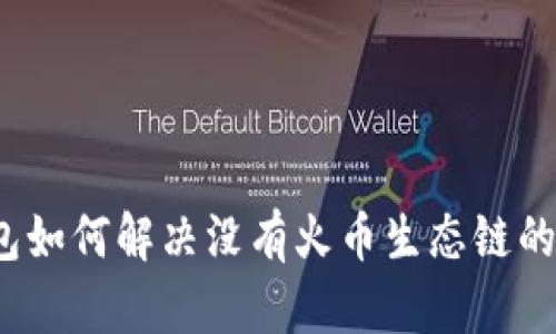 TP钱包如何解决没有火币生态链的问题？
