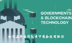 如何在华为钱包中下载和使用微信