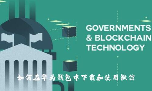 如何在华为钱包中下载和使用微信