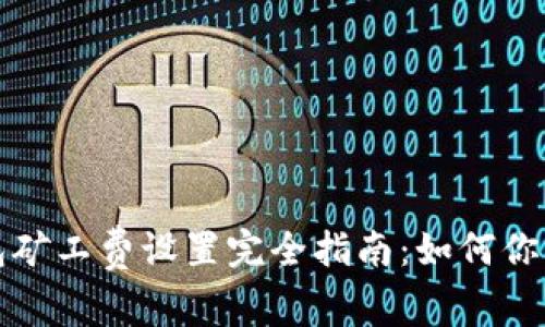 以太坊钱包矿工费设置完全指南：如何你的交易体验
