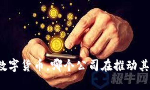 央行数字货币,哪个公司在推动其发展?