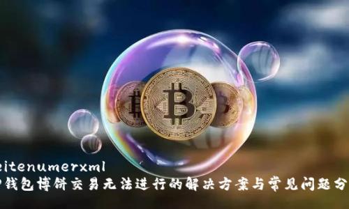 seitenumerxml
TP钱包博饼交易无法进行的解决方案与常见问题分析
