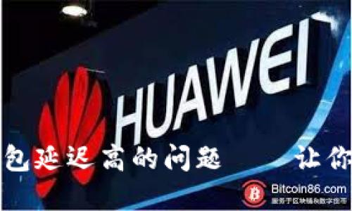 如何解决TP钱包延迟高的问题——让你的交易更顺畅