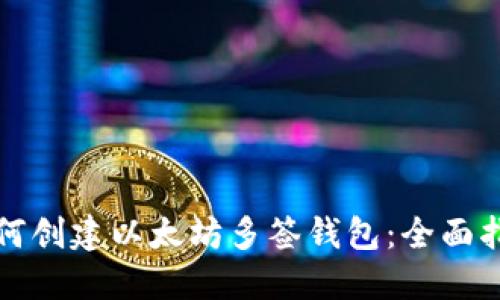 如何创建以太坊多签钱包：全面指南