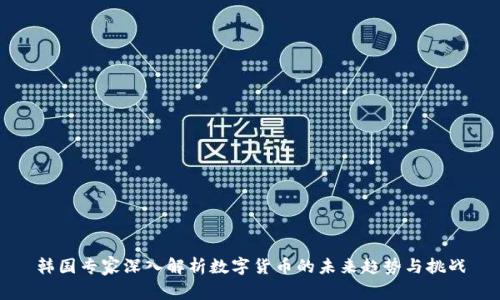 韩国专家深入解析数字货币的未来趋势与挑战