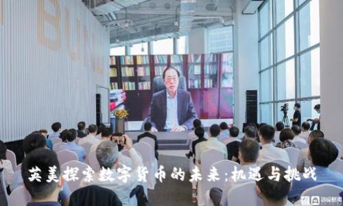 英美探索数字货币的未来：机遇与挑战