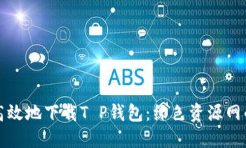 如何安全高效地下载T P钱包：绿色资源网的全面指南