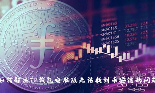 如何解决TP钱包电脑版无法找到币安链的问题