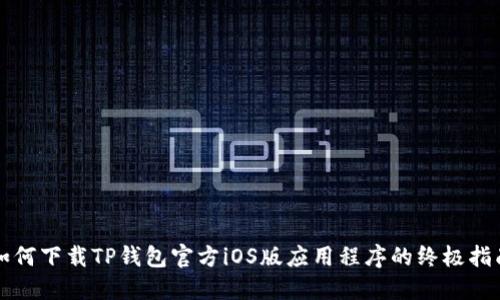 如何下载TP钱包官方iOS版应用程序的终极指南