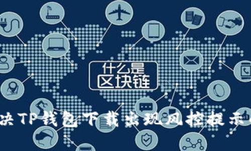 如何解决TP钱包下载出现风控提示的问题？
