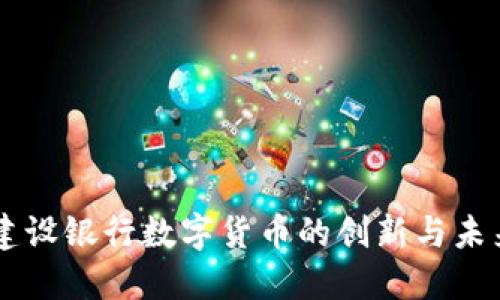 中国建设银行数字货币的创新与未来展望