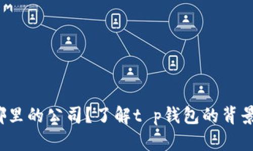 t p钱包是哪里的公司？了解t p钱包的背景和发展历程