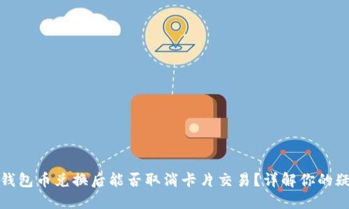 TP钱包币兑换后能否取消卡片交易?详解你的疑问