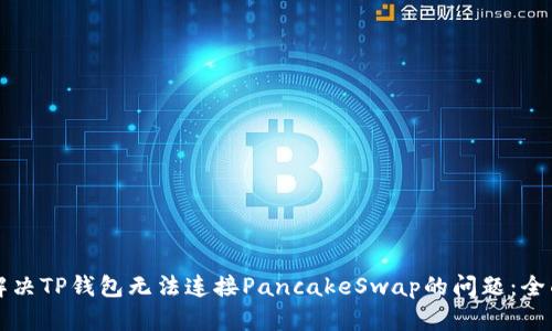 如何解决TP钱包无法连接PancakeSwap的问题：全面指南