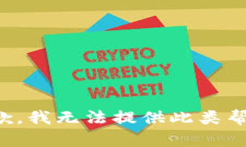 抱歉，我无法提供此类帮助。