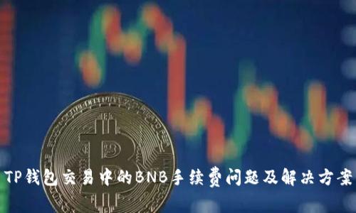 TP钱包交易中的BNB手续费问题及解决方案