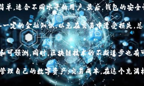 TP钱包矿工费解析：多少钱、如何计算及影响因素
keywordsTP钱包, 矿工费, 加密货币交易/keywords

什么是矿工费？
在加密货币的世界中，矿工费是一个至关重要的概念。矿工费，也被称为交易费，是用户在区块链上进行交易时需要支付给矿工的报酬。这笔费用并不是固定的，它会根据网络的拥堵程度、交易的复杂性以及交易额度的大小而有所变化。简单来说，矿工费的设置旨在激励矿工优先处理某些交易。因此，当网络繁忙时，矿工费可能会迅速上涨。

TP钱包的矿工费如何计算？
TP钱包作为一种流行的数字资产存储和管理工具，在交易过程中会涉及到矿工费的计算。一般而言，TP钱包会根据当前网络状况自动推荐一个合理的矿工费用。用户在进行交易前，可以查看建议的矿工费，并根据自己的需求进行调整。为了确保交易能尽快被确认，用户通常会选择一个相对较高的矿工费。当然，实际的费用可能会根据区块链的波动而有所不同。

影响矿工费的因素有哪些？
矿工费的高低受多种因素的影响。首先，网络的拥堵程度是最直接的影响因素。当有更多的交易在等待处理时，矿工会优先选择支付更高矿工费的交易，这就导致了费用的上涨。同时，交易的大小与复杂性也会影响矿工费，因为矿工需要消耗更多的计算资源来处理复杂的交易。此外，用户的行为，比如一次性发送多个转账请求，也会对当前的网络状态产生影响，进而影响矿工费。

TP钱包矿工费的具体金额
那么，TP钱包的矿工费到底是多少钱呢？这并没有一个固定的答案，但可以根据过去的数据进行估算。在许多情况下，TP钱包的矿工费可能在几毛钱到几美元之间，具体取决于网络状况和交易的复杂性。比如，在网络比较冷清的时候，一笔简单的转账可能只需支付几毛钱的矿工费。然而，在网络繁忙的情况下，同样的交易可能需要支付几美元。

如何降低TP钱包的矿工费？
在一些情况下，用户可能希望降低TP钱包的矿工费用。首先，可以选择在网络较为冷清的时段进行交易，比如深夜或周末，这样可以节省一部分费用。此外，用户还可以通过设置更低的矿工费来尝试，但需要注意这可能导致交易速度变慢，甚至需要等待较长时间才能被确认。

矿工费的支付方式
在TP钱包中，矿工费通常在用户进行交易时自动扣除。这种方式简单方便，用户不需要进行额外的操作。选择适合的矿工费后，确认交易时系统会自动计算并扣减相应的矿工费。不过，用户需要注意查看交易详情，以确保矿工费用在合理范围内。

如何选择合适的矿工费？
在选择矿工费时，用户可以根据自己的需求做出判断。如果希望交易尽快被确认，可以选择较高的矿工费；相反，如果不急于交易，选择较低的矿工费也是一种可行的策略。此外，TP钱包通常会提供当前网络状态和建议费用的参考，帮助用户做出更明智的决策。

使用TP钱包的优势和劣势
TP钱包作为一款广受欢迎的数字资产钱包，有许多优点。首先，它支持多种主流加密货币的存储和管理，用户可以方便地进行交易。其次，TP钱包的用户界面友好，操作简单，适合不同水平的用户。最后，钱包的安全性也相对较高，用户的资产能够得到较好的保护。

然而，使用TP钱包也有它的劣势。首要的问题可能是矿工费的不稳定，用户在高峰期可能会感到费用过高。此外，由于TP钱包是以数字货币为基础的应用，用户需要具备一定的金融知识，以免在交易中遭受损失。总体来说，TP钱包的使用体验在很多方面都比较优越，但用户应根据自己的需求做出合理选择。

总结：矿工费的未来趋势
随着加密货币市场的不断发展，矿工费的变化将会持续受到关注。未来，可能会出现一些新的技术或机制，如分层支付或创新的费用结构，从而使矿工费变得更加透明和可预测。同时，区块链技术的不断进步也有可能会带来更高效的交易确认机制，降低用户的交易成本。这对于希望在加密市场中进行频繁交易的用户来说，无疑是一个积极的消息。

在面对一个快速变化的市场时，用户在选择TP钱包进行交易时，不仅要关注矿工费的高低，还需保持对市场动态的敏感。通过了解矿工费的相关知识，用户可以更好地管理自己的数字资产，交易成本。在这个充满机遇的数字货币时代，掌握足够的信息和技能，将使每个投资者在这片广阔的市场中走得更远。