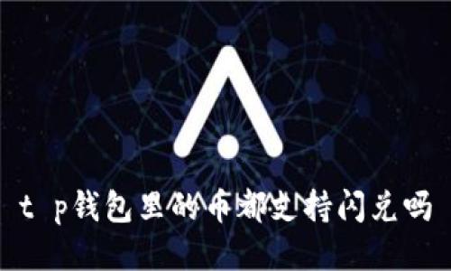 t p钱包里的币都支持闪兑吗