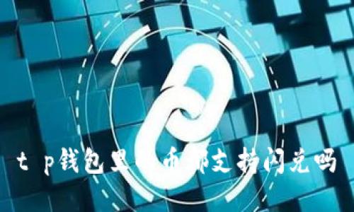 t p钱包里的币都支持闪兑吗