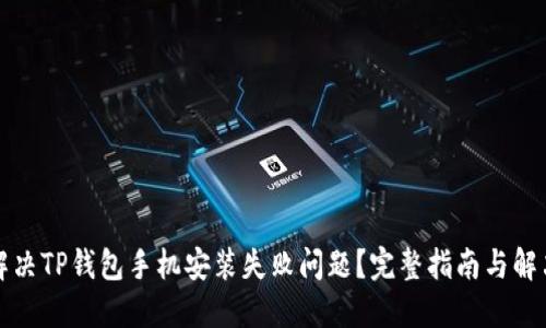 如何解决TP钱包手机安装失败问题？完整指南与解决方案
