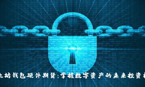以太坊钱包硬件期货：掌握数字资产的未来投资机遇