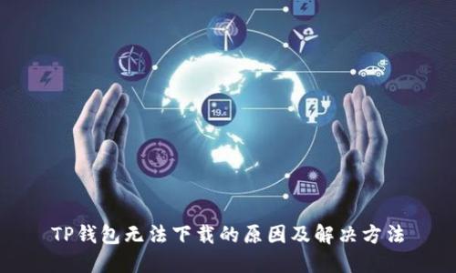 TP钱包无法下载的原因及解决方法