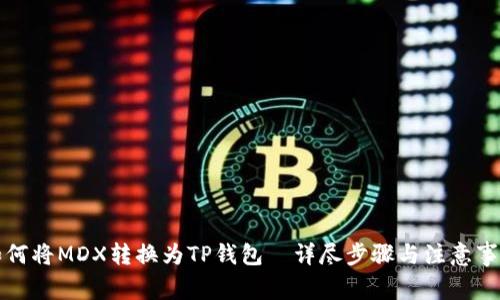 如何将MDX转换为TP钱包—详尽步骤与注意事项