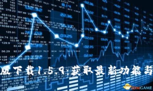 TP钱包最新版下载1.5.9：获取最新功能与的完美升级