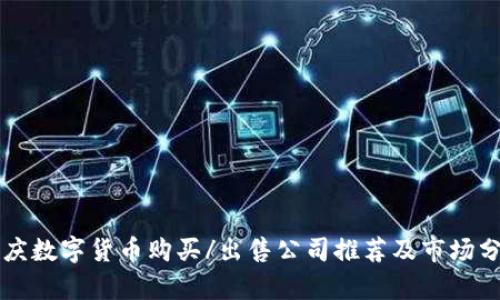 重庆数字货币购买/出售公司推荐及市场分析